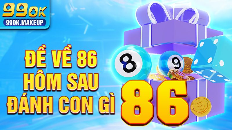 Đề về 86 hôm sau đánh con gì